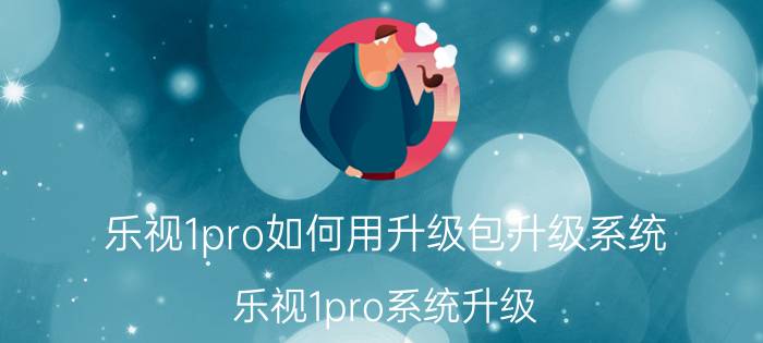 乐视1pro如何用升级包升级系统 乐视1pro系统升级